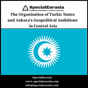 The ORganisation of Turkic States and Ankaras Geopolitical Ambitions in Central Asia SpecialEurasia