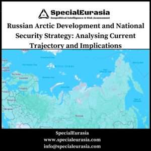 Russian Arctic Development and National Security Strategy: Analysing Current Trajectory and Implications_SpecialEurasia