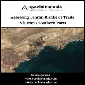 Assessing Tehran-Bishkek’s Trade Via Iran’s Southern Ports_Persian Files_SpecialEurasia