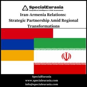 Iran-Armenia Relations: Strategic Partnership Amid Regional Transformations_SpecialEurasia