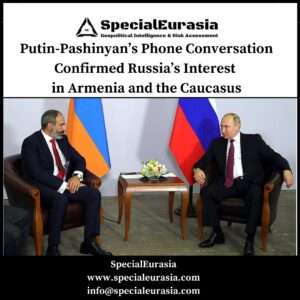 Putin-Pashinyan’s Phone Conversation Confirmed Russia’s Interest in Armenia and the Caucasus_Kavkaz Files_SpecialEurasia